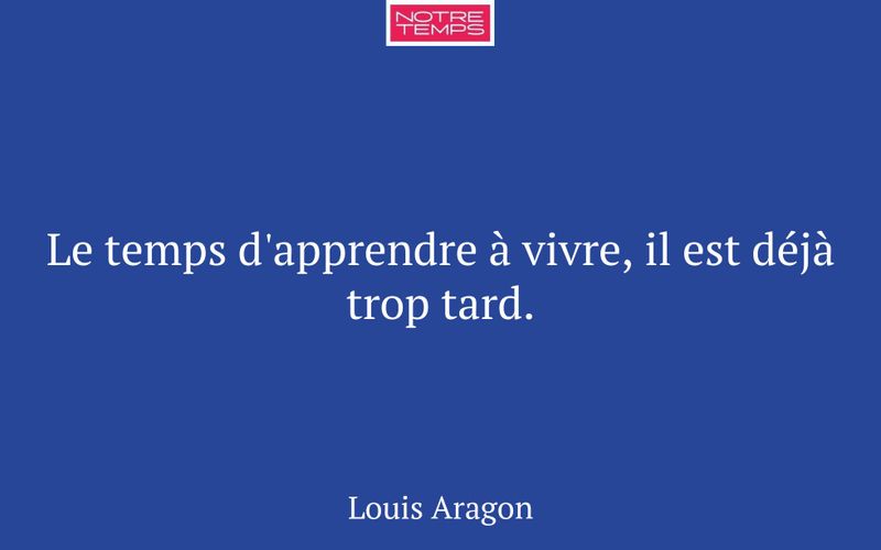 Le temps d'apprendre à vivre, il est déjà trop tard.