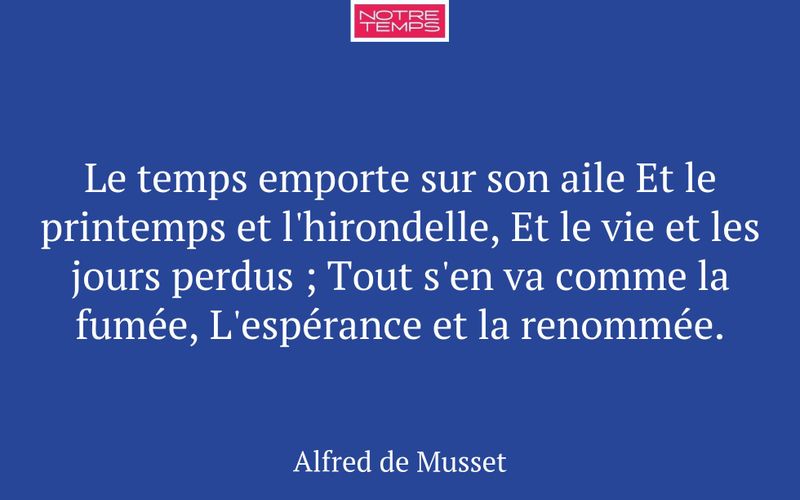Le temps emporte sur son aile Et le printemps et l'hirondelle, Et le vie et les jours perdus ; Tout s'en va comme la fumée, L'espérance et la renommée.