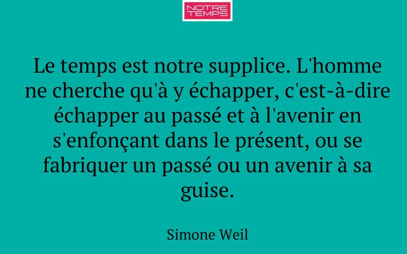 Le temps est notre supplice. L'homme ne cherche qu'à y échapper, c'est-à-dire échapper au passé et à l'avenir en s'enfonçant dans le présent, ou se fabriquer un passé ou un avenir à sa guise.