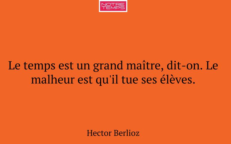 Le temps est un grand maître, dit-on. Le malheur est qu'il tue ses élèves.