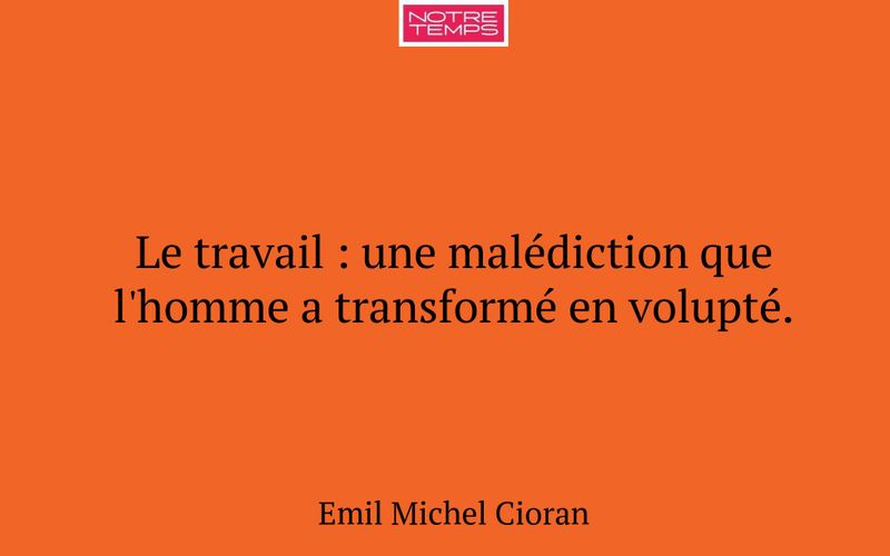 Le travail : une malédiction que l'homme a transformé en volupté.