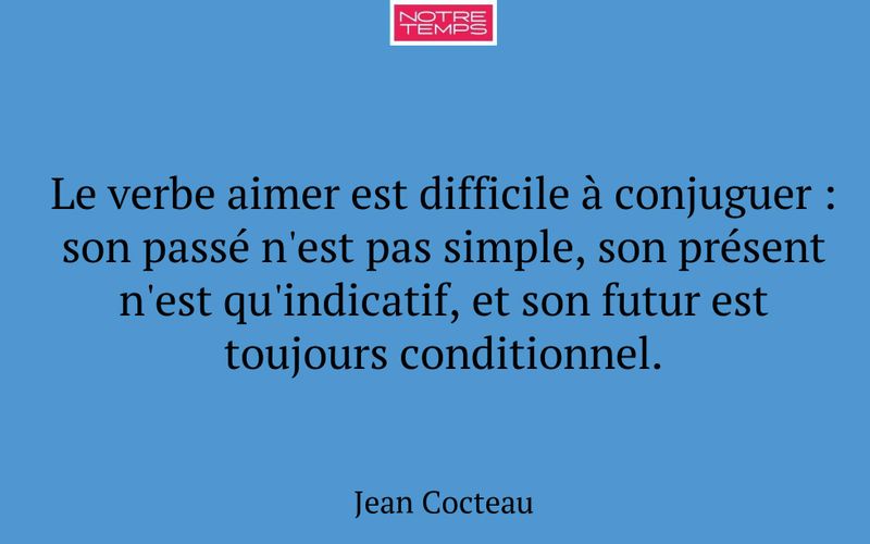 Le verbe aimer est difficile à conjuguer : son passé n'est pas simple, son présent n'est qu'indicatif, et son futur est toujours conditionnel.
