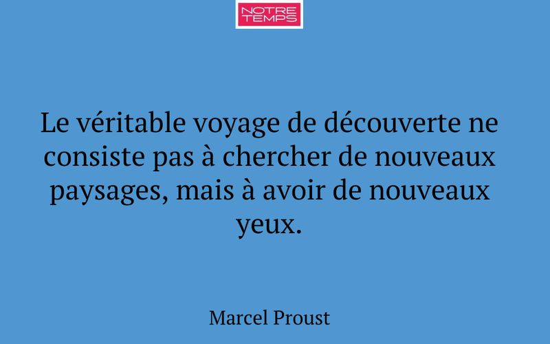Le véritable voyage de découverte ne consiste pas à chercher de nouveaux paysages, mais à avoir de nouveaux yeux.