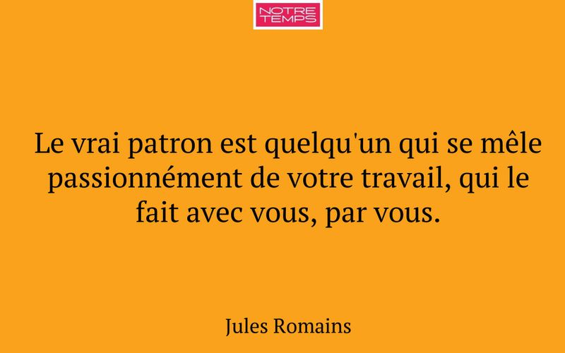 Le vrai patron est quelqu'un qui se mêle passionnément de votre travail, qui le fait avec vous, par vous.