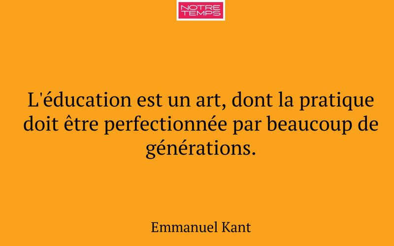L'éducation est un art, dont la pratique doit être perfectionnée par beaucoup de générations.
