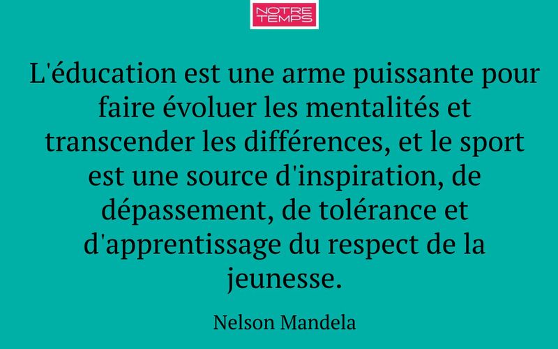 L'éducation est une arme puissante pour faire évoluer les mentalités et transcender les différences, et le sport est une source d'inspiration, de dépassement, de tolérance et d'apprentissage du respect de la jeunesse.