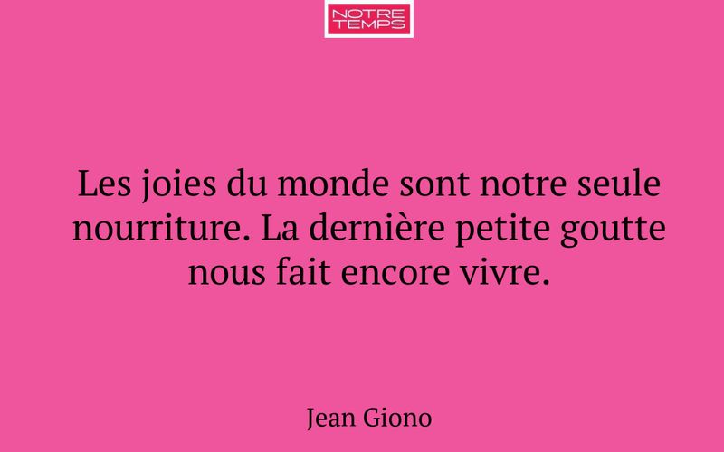Les joies du monde sont notre seule nourriture. La dernière petite goutte nous fait encore vivre.