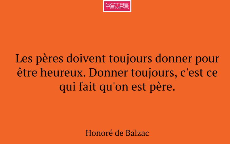 Les pères doivent toujours donner pour être heureux. Donner toujours, c'est ce qui fait qu'on est père.