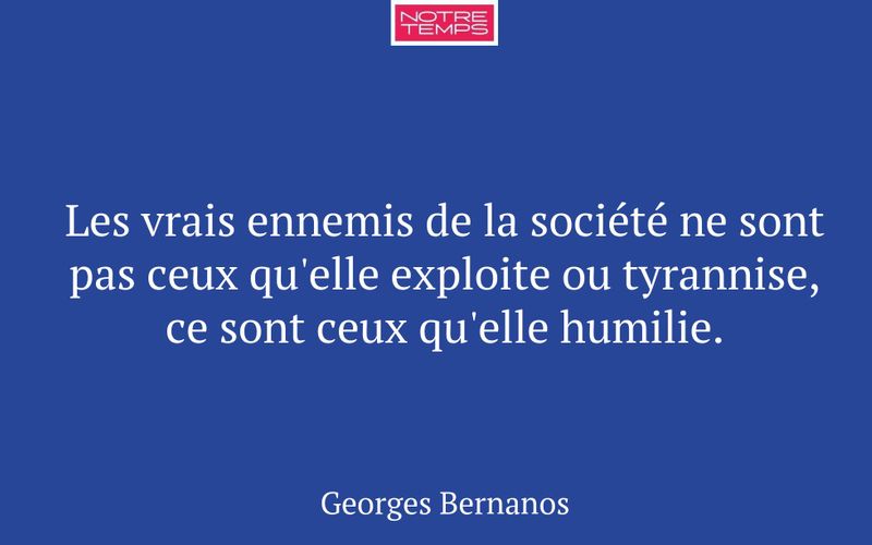 Les vrais ennemis de la société ne sont pas ceux qu'elle exploite ou tyrannise, ce sont ceux qu'elle humilie.