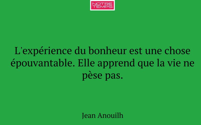 L'expérience du bonheur est une chose épouvantable. Elle apprend que la vie ne pèse pas.
