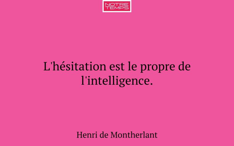 L'hésitation est le propre de l'intelligence.