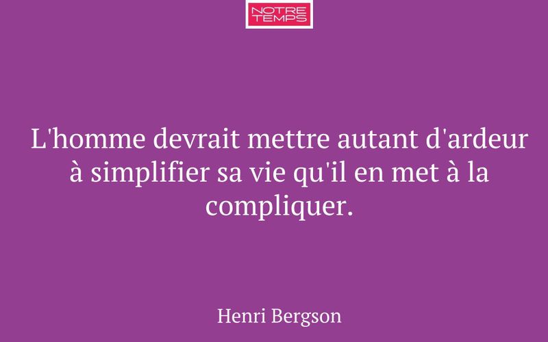 L'homme devrait mettre autant d'ardeur à simplifier sa vie qu'il en met à la compliquer.