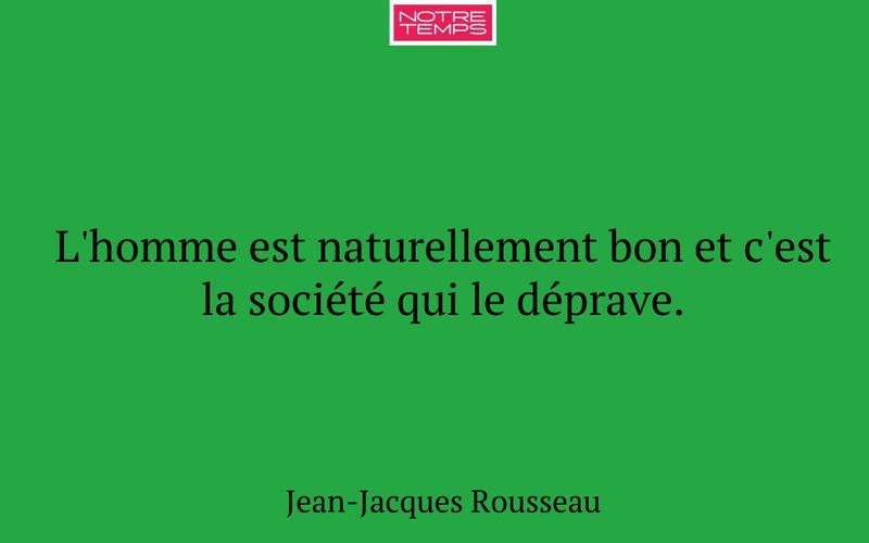 L'homme est naturellement bon et c'est la société qui le déprave.