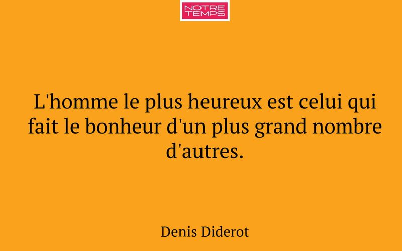 L'homme le plus heureux est celui qui fait le bonheur d'un plus grand nombre d'autres.