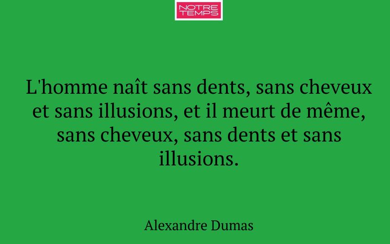 L'homme naît sans dents, sans cheveux et sans illusions, et il meurt de même, sans cheveux, sans dents et sans illusions.