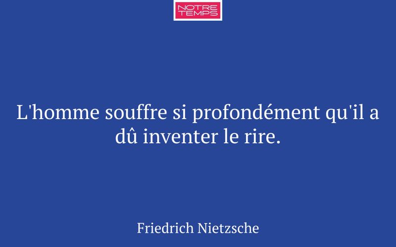 L'homme souffre si profondément qu'il a dû inventer le rire.