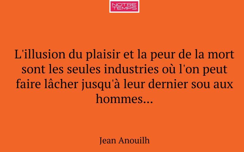 L'illusion du plaisir et la peur de la mort sont les seules industries où l'on peut faire lâcher jusqu'à leur dernier sou aux hommes...