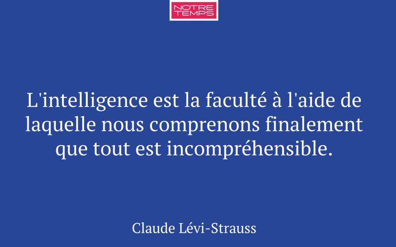 L'intelligence est la faculté à l'aide de laquelle nous comprenons finalement que tout est incompréhensible.