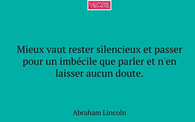 Mieux vaut rester silencieux et passer pour un imbécile que parler et n'en laisser aucun doute.