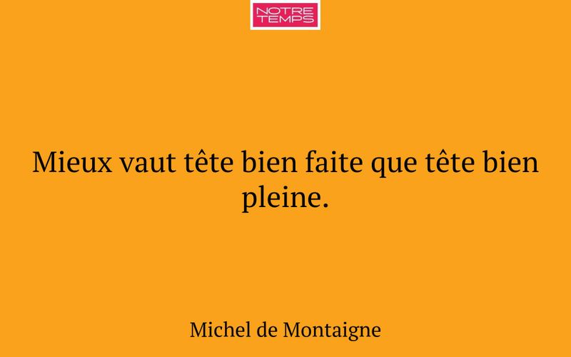 Mieux vaut tête bien faite que tête bien pleine.
