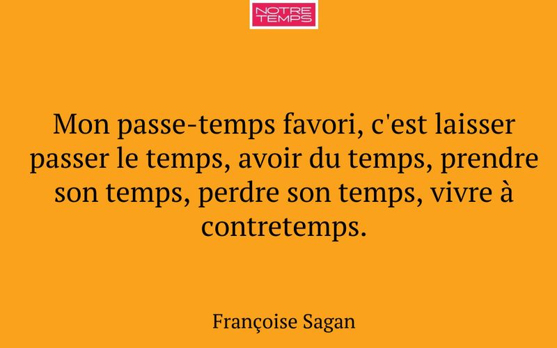 Mon passe-temps favori, c'est laisser passer le temps, avoir du temps, prendre son temps, perdre son temps, vivre à contretemps.