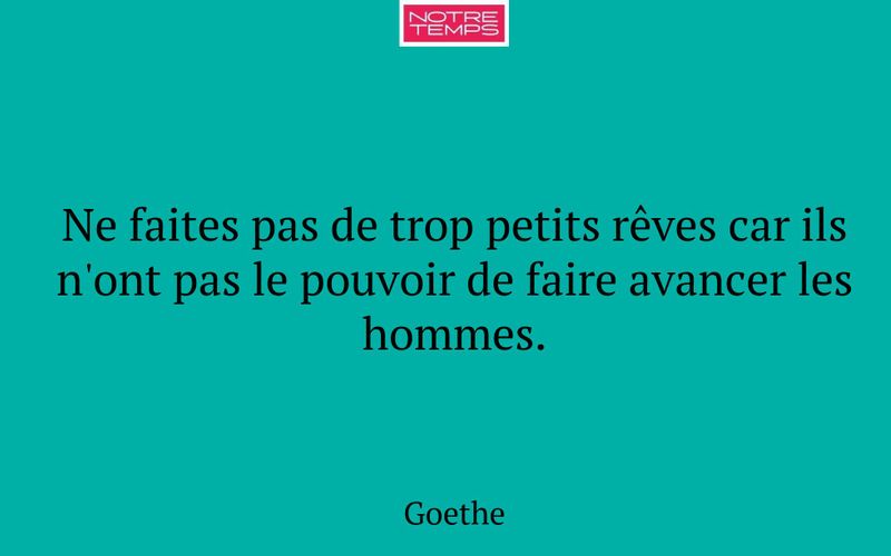 Ne faites pas de trop petits rêves car ils n'ont pas le pouvoir de faire avancer les hommes.