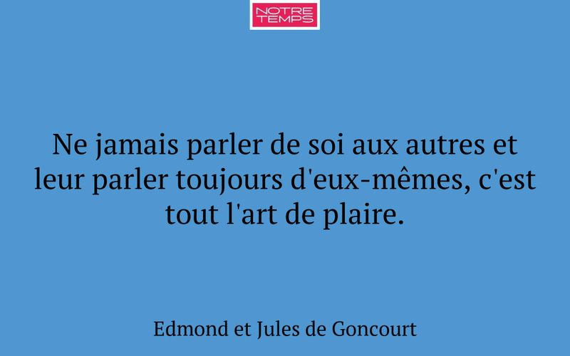 Ne jamais parler de soi aux autres et leur parler toujours d'eux-mêmes, c'est tout l'art de plaire.