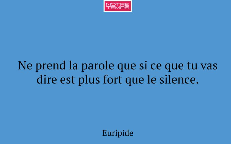 Ne prend la parole que si ce que tu vas dire est plus fort que le silence.