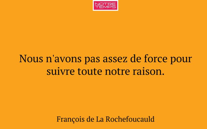Nous n'avons pas assez de force pour suivre toute notre raison.