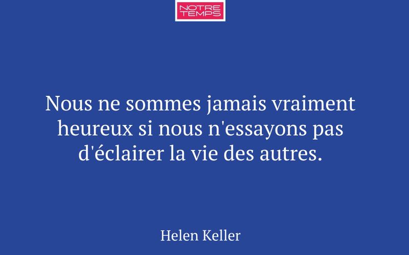 Nous ne sommes jamais vraiment heureux si nous n'essayons pas d'éclairer la vie des autres.