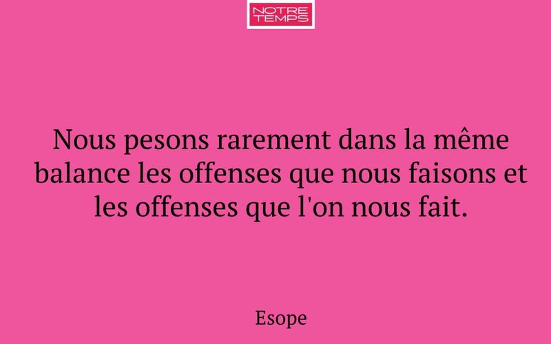 Nous pesons rarement dans la même balance les offenses que nous faisons et les offenses que l'on nous fait.