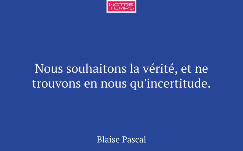 Nous souhaitons la vérité, et ne trouvons en nous qu'incertitude.