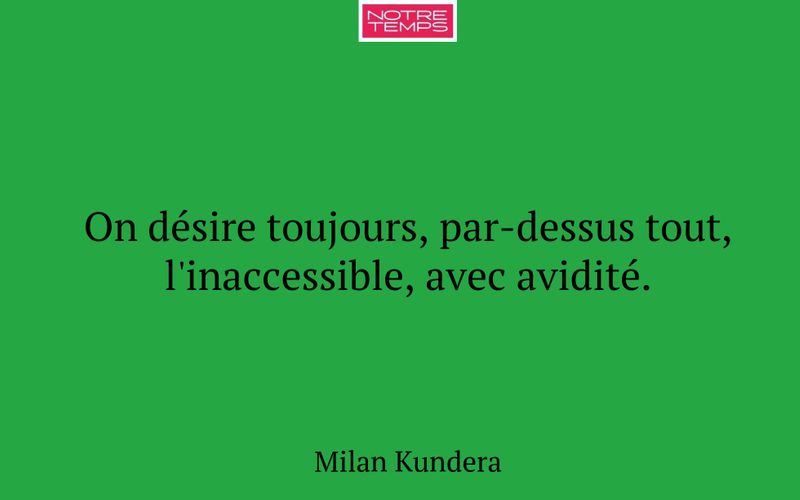 On désire toujours, par-dessus tout, l'inaccessible, avec avidité.