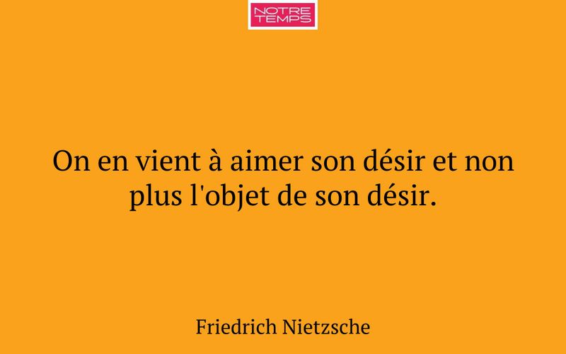 On en vient à aimer son désir et non plus l'objet de son désir.