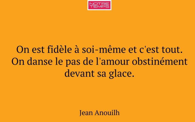 On est fidèle à soi-même et c'est tout. On danse le pas de l'amour obstinément devant sa glace.