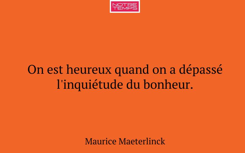 On est heureux quand on a dépassé l'inquiétude du bonheur.
