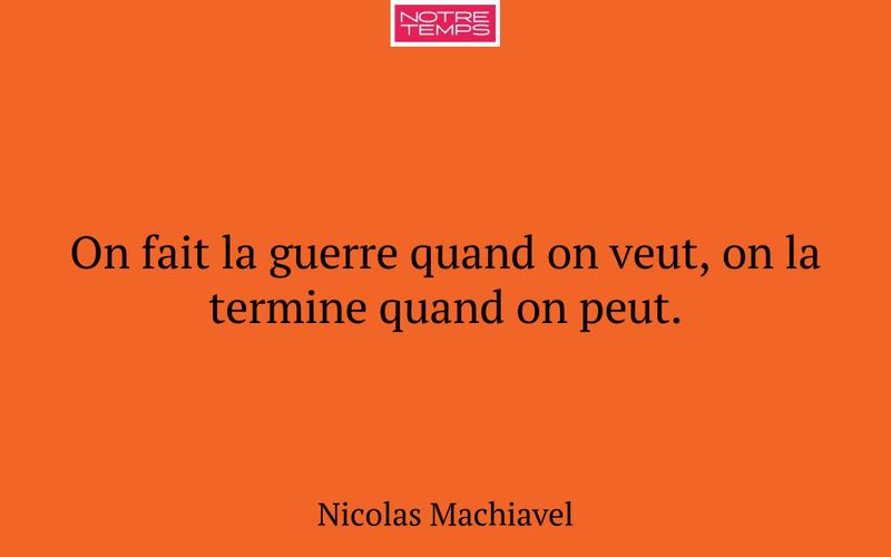 On fait la guerre quand on veut, on la termine quand on peut.