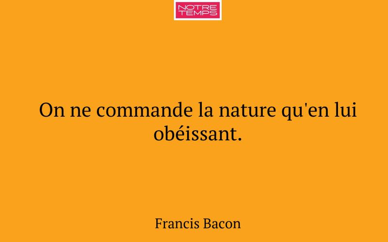 On ne commande la nature qu'en lui obéissant.