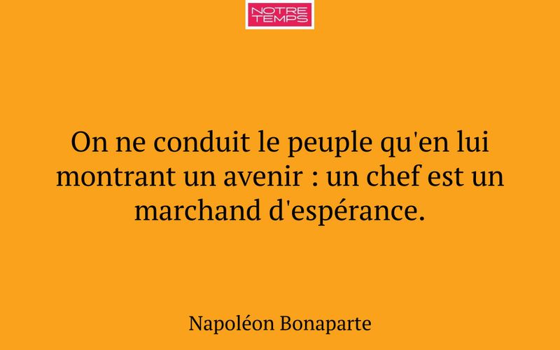 On ne conduit le peuple qu'en lui montrant un avenir : un chef est un marchand d'espérance.