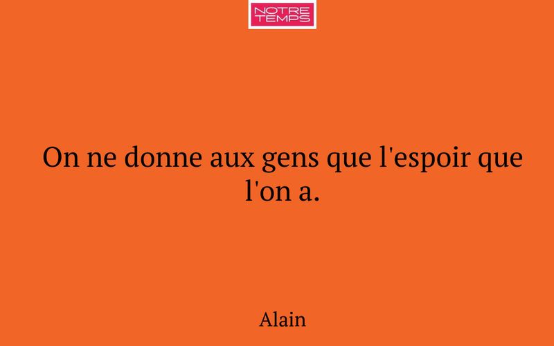 On ne donne aux gens que l'espoir que l'on a.