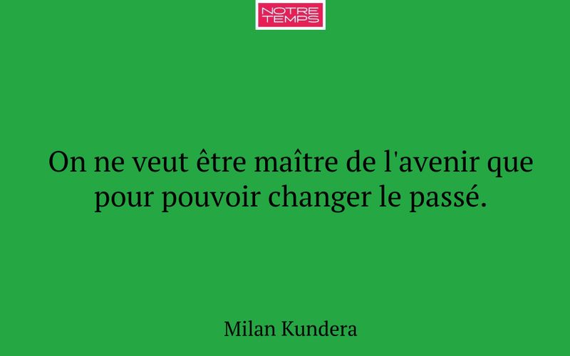 On ne veut être maître de l'avenir que pour pouvoir changer le passé.
