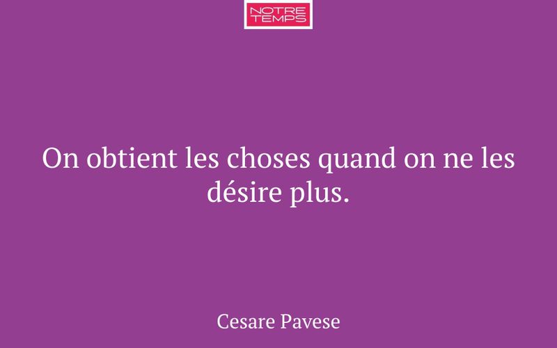 On obtient les choses quand on ne les désire plus.