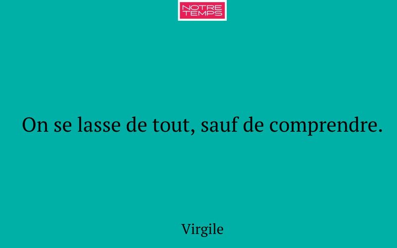 On se lasse de tout, sauf de comprendre.