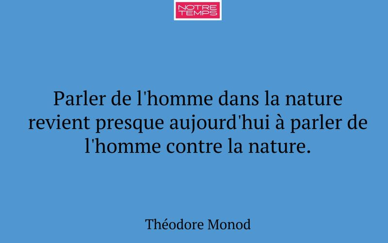 Parler de l'homme dans la nature revient presque aujourd'hui à parler de l'homme contre la nature.