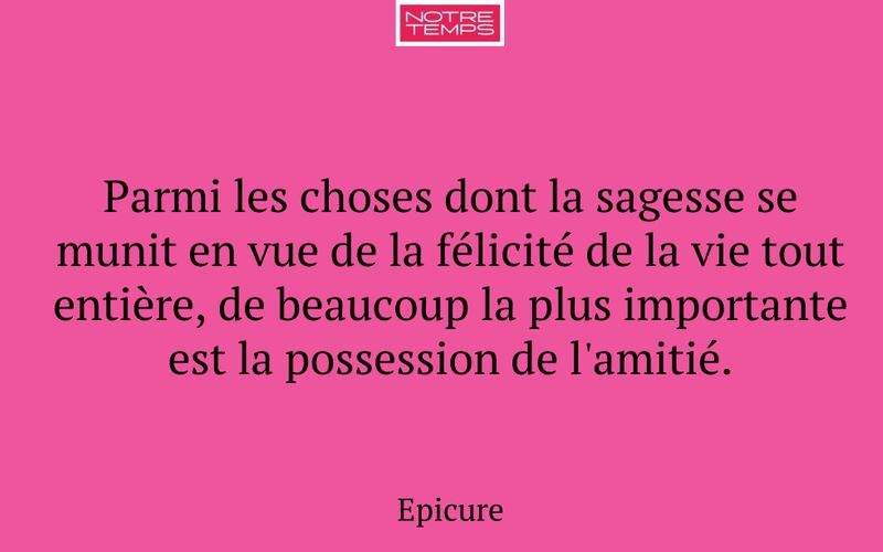 Parmi les choses dont la sagesse se munit en vue de la félicité de la vie tout entière, de beaucoup la plus importante est la possession de l'amitié.