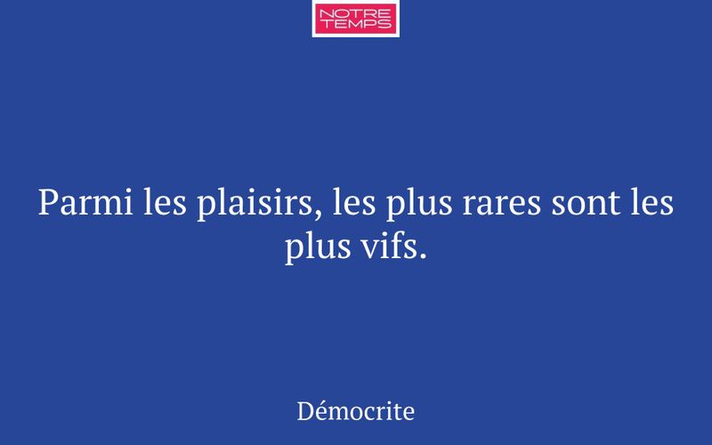 Parmi les plaisirs, les plus rares sont les plus vifs.