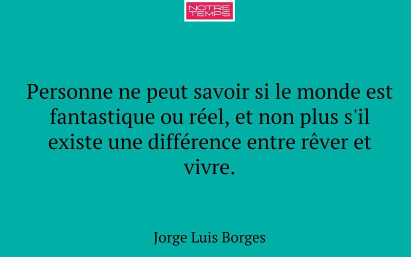 Personne ne peut savoir si le monde est fantastique ou réel, et non plus s'il existe une différence entre rêver et vivre.