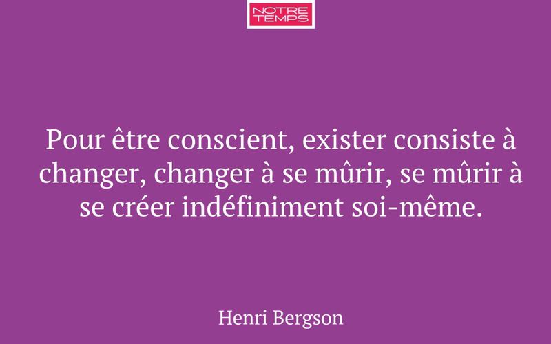Pour être conscient, exister consiste à changer, changer à se mûrir, se mûrir à se créer indéfiniment soi-même.