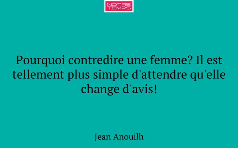 Pourquoi contredire une femme? Il est tellement plus simple d'attendre qu'elle change d'avis!