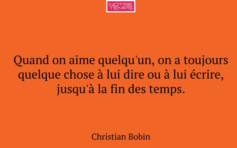 Quand on aime quelqu'un, on a toujours quelque chose à lui dire ou à lui écrire, jusqu'à la fin des temps.